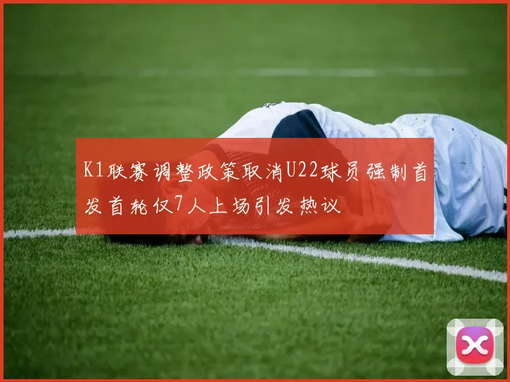 K1联赛调整政策取消U22球员强制首发首轮仅7人上场引发热议