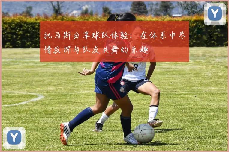 托马斯分享球队体验：在体系中尽情发挥与队友共舞的乐趣