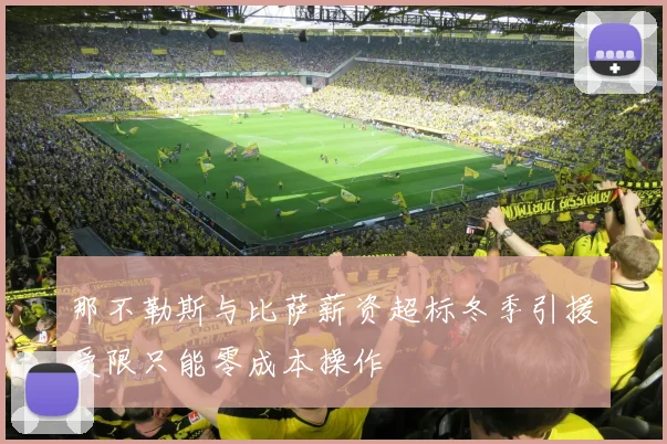 那不勒斯与比萨薪资超标冬季引援受限只能零成本操作