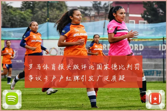 罗马体育报头版评论国家德比判罚争议卡卢卢红牌引发广泛质疑