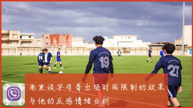 老里谈字母哥出场时间限制的效果与他的反感情绪分析
