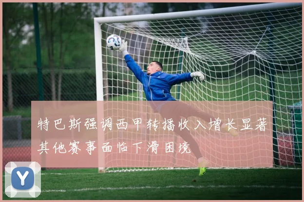 特巴斯强调西甲转播收入增长显著其他赛事面临下滑困境