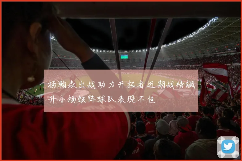 杨瀚森出战助力开拓者近期战绩飙升小杨缺阵球队表现不佳