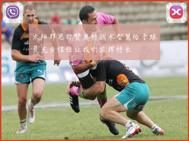 太阳邓恩称赞奥特战术智慧给予球员充分信任让我们发挥特长