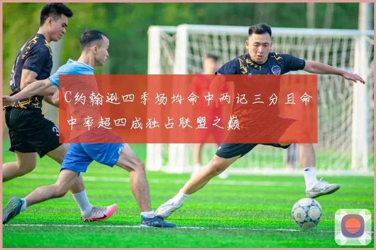 C约翰逊四季场均命中两记三分且命中率超四成独占联盟之巅