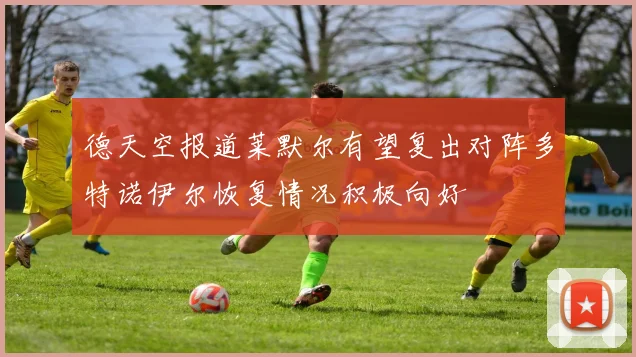 德天空报道莱默尔有望复出对阵多特诺伊尔恢复情况积极向好