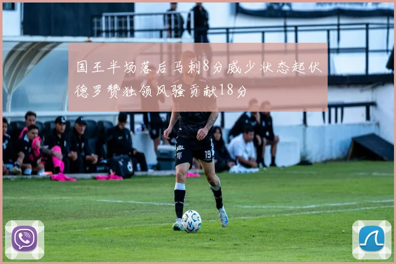 国王半场落后马刺8分威少状态起伏德罗赞独领风骚贡献18分