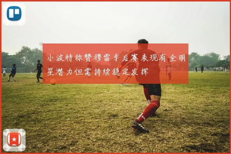 小波特称赞穆雷季后赛表现有全明星潜力但需持续稳定发挥