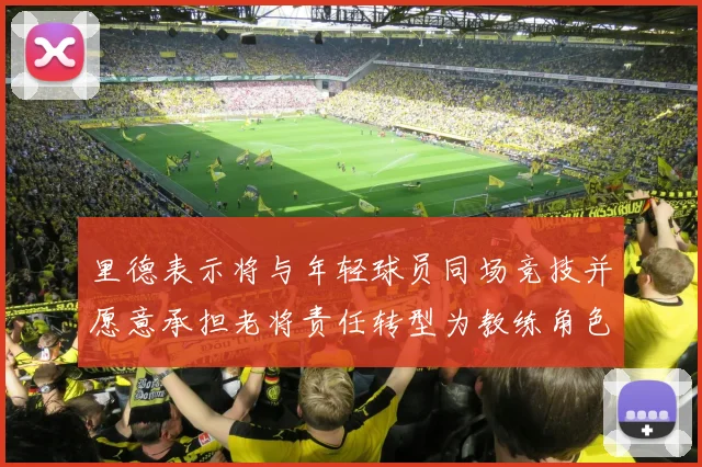 里德表示将与年轻球员同场竞技并愿意承担老将责任转型为教练角色