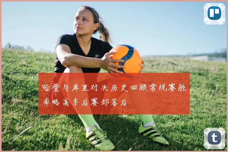 哈登与库里对决历史回顾常规赛胜率略高季后赛却落后