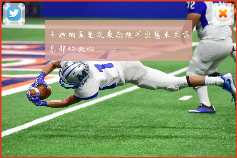 卡迪纳莱坚定表态绝不出售米兰俱乐部的决心